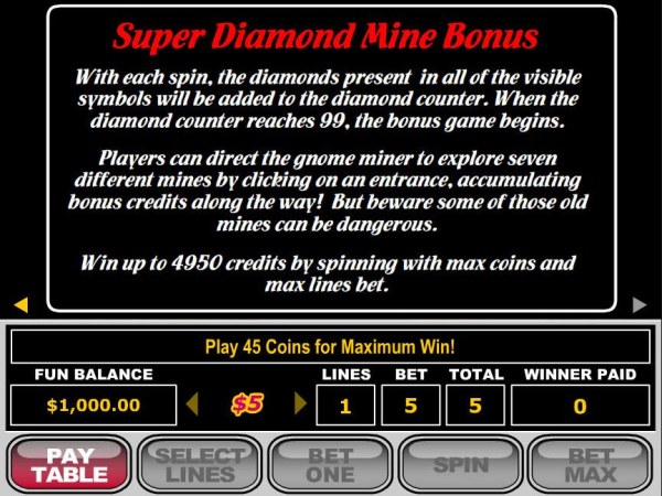Super Diamond Mine Bonus - the diamonds present in all of the visible symbols will be added to the diamond counter. When the diamond counter reaches 99, the bonus game begins. by Casino Codes