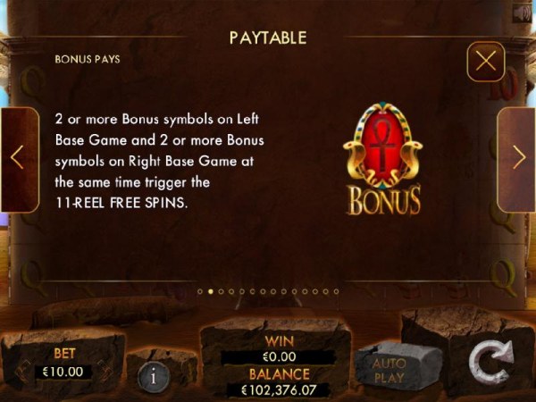 Casino Codes - Bonus Pays - Two or more Ankh bonus symbols on left base game and two or more bonus symbols on right base game at the same time trigger the 11-reel free spins.