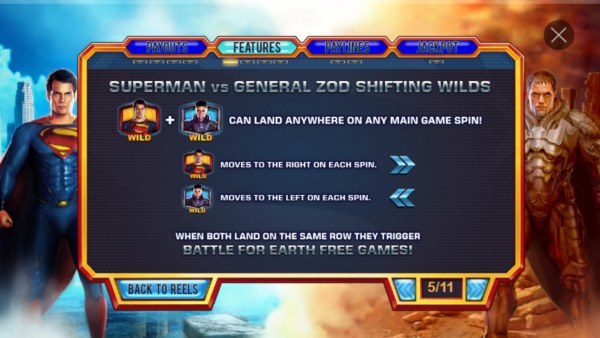 Superman vs General Zod Shifting Wilds - Superman wild + General Zod wild can land anywhere on main game spin. Superman wild moves right with each spin. General Zod moves to the left with each spin. When both land on the same row they trigger Battle for E